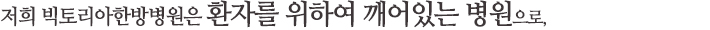 저희 빅토리아병원은 환자를 위하여 깨어있는 병원으로, 