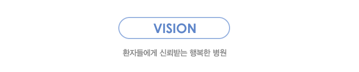 VISION:환자들에게 신뢰받는 행복한 병원
